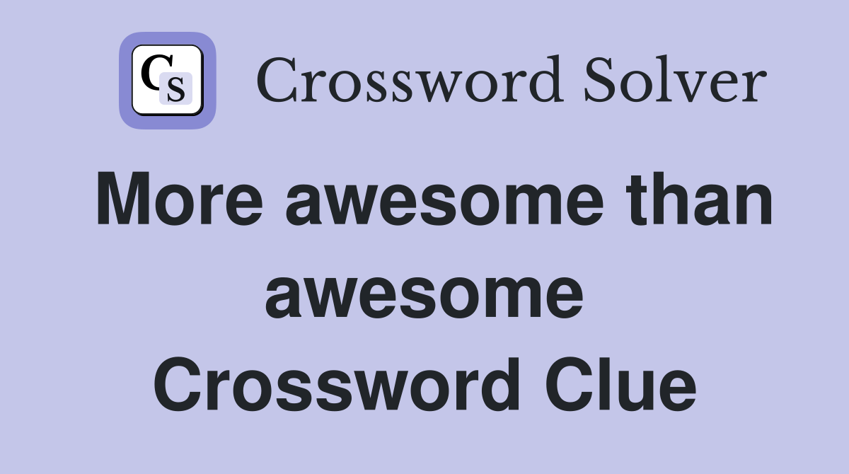 More awesome than awesome Crossword Clue