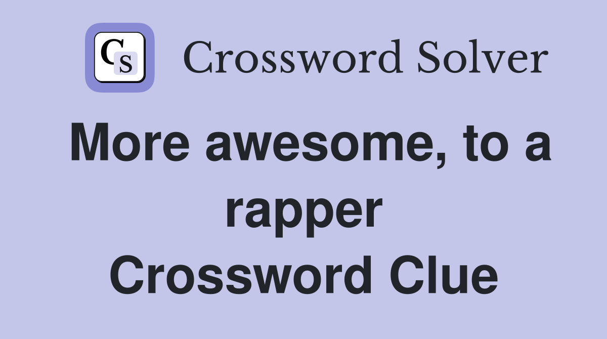 More awesome, to a rapper Crossword Clue