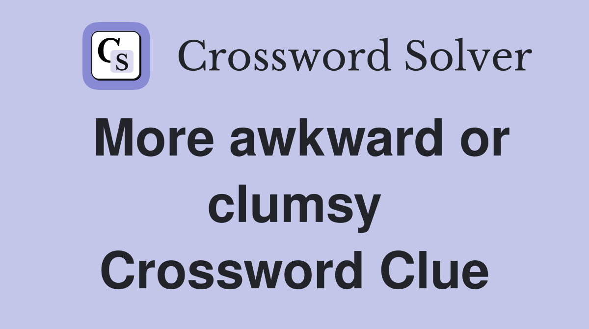 More awkward or clumsy Crossword Clue