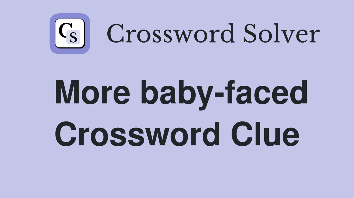 More baby-faced Crossword Clue