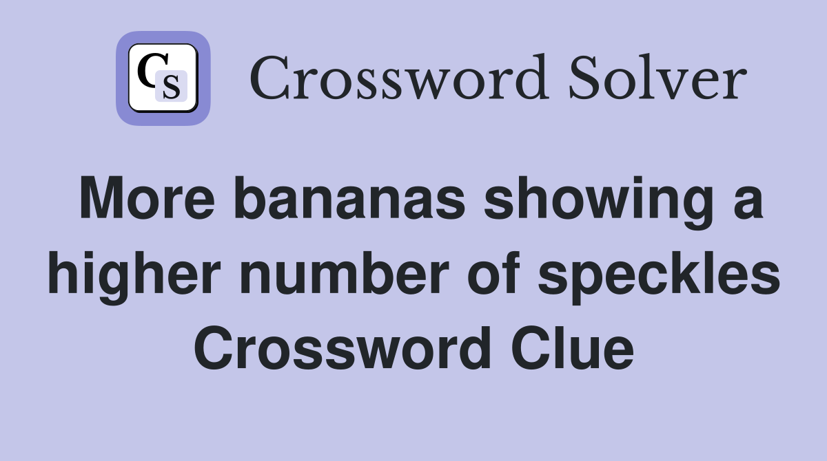 More bananas showing a higher number of speckles Crossword Clue