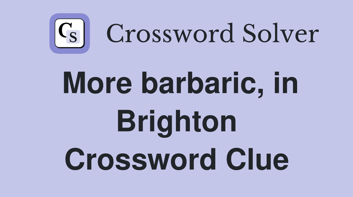 More barbaric, in Brighton Crossword Clue