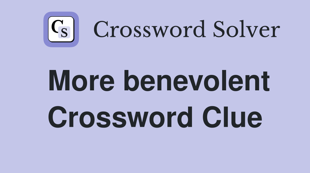 More benevolent Crossword Clue