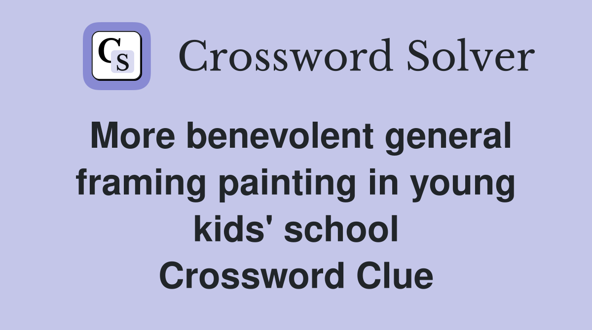 More benevolent general framing painting in young kids' school Crossword Clue