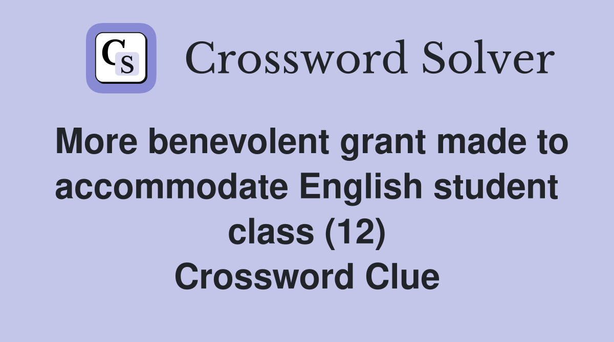 More benevolent grant made to accommodate English student class (12) Crossword Clue