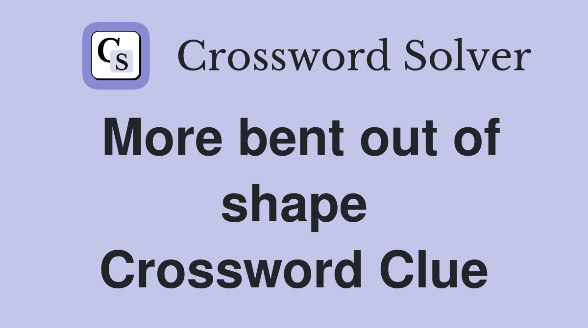 More bent out of shape Crossword Clue