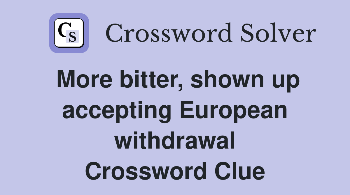 More bitter, shown up accepting European withdrawal Crossword Clue