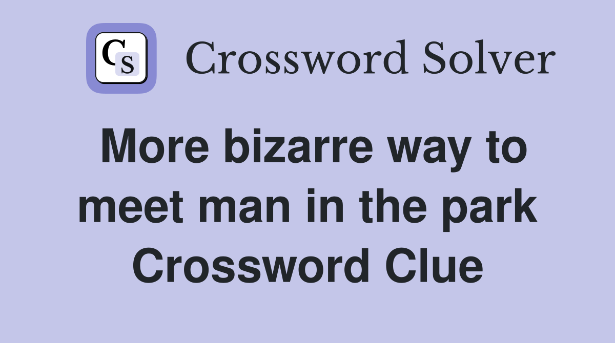 More bizarre way to meet man in the park Crossword Clue