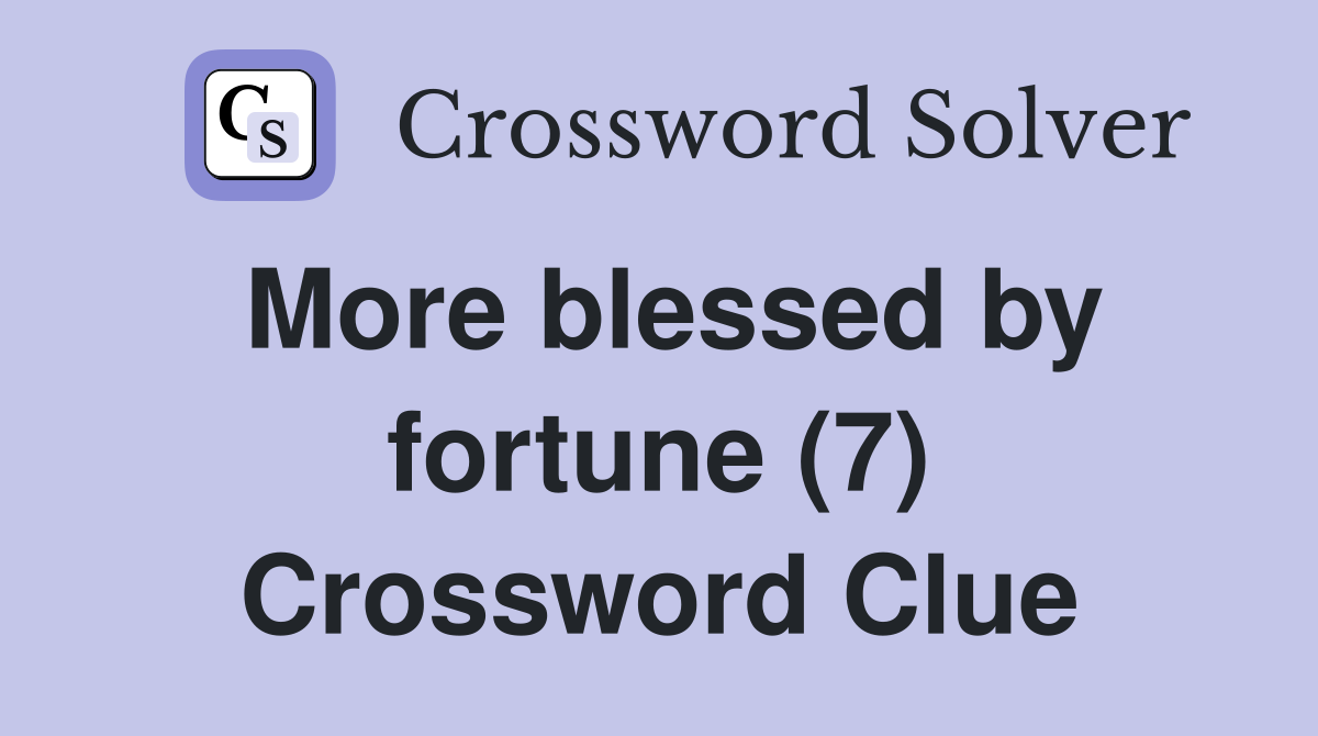 More blessed by fortune (7) Crossword Clue