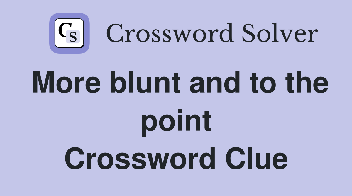 More blunt and to the point Crossword Clue