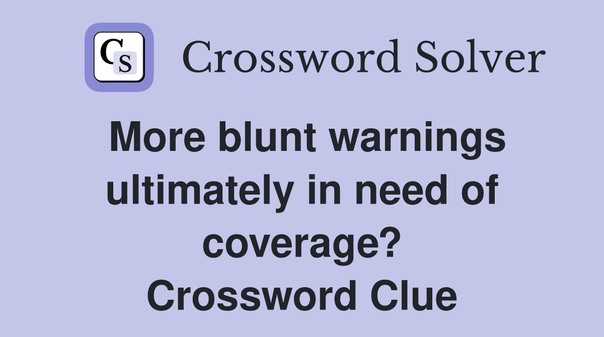 More blunt warnings ultimately in need of coverage? Crossword Clue