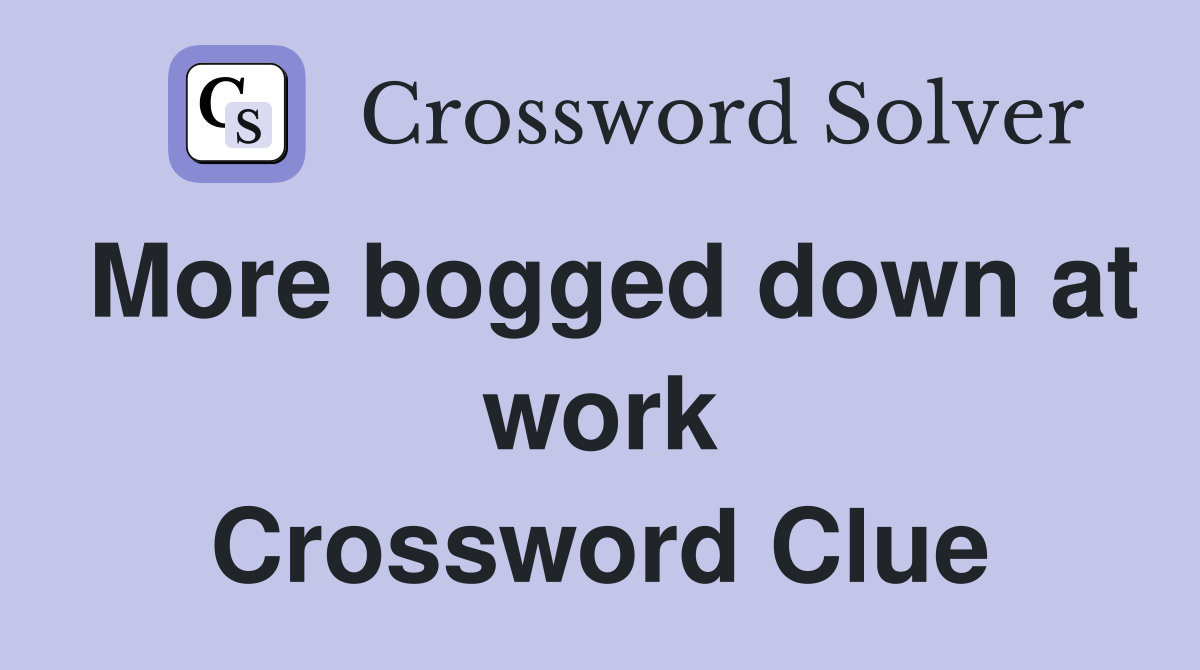 More bogged down at work Crossword Clue