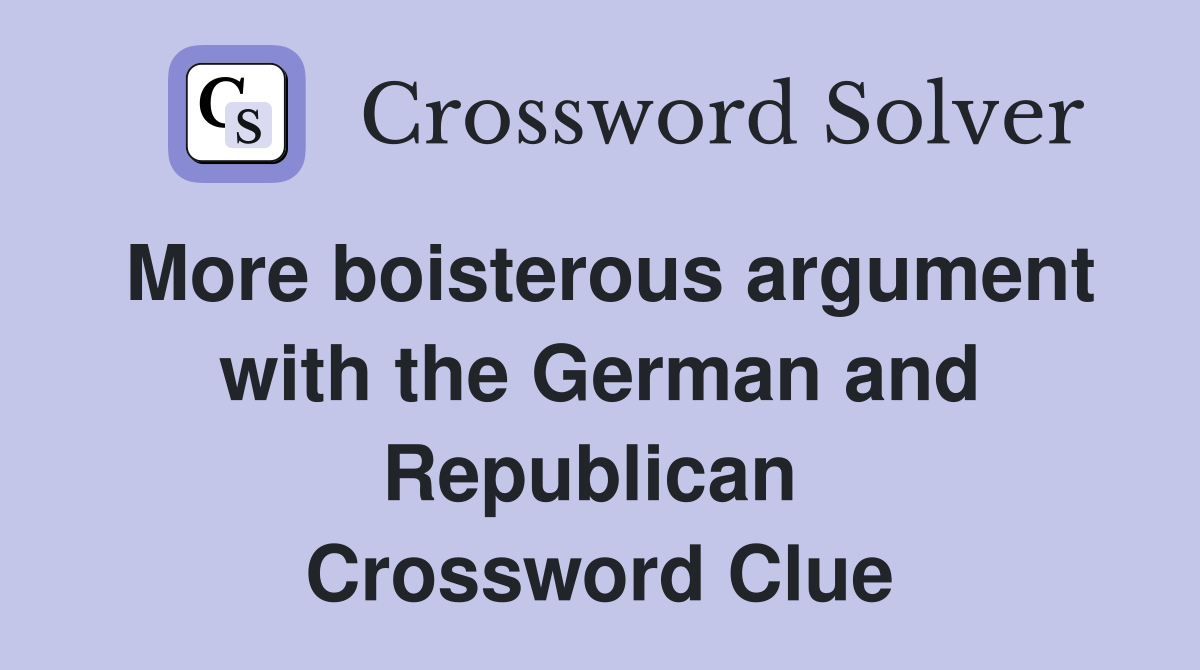 More boisterous argument with the German and Republican  Crossword Clue
