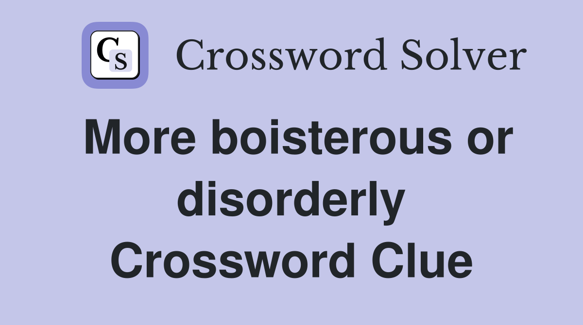 More boisterous or disorderly Crossword Clue