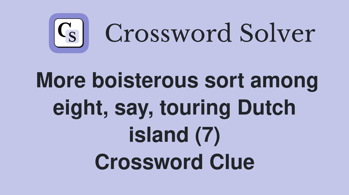 More boisterous sort among eight, say, touring Dutch island (7) Crossword Clue