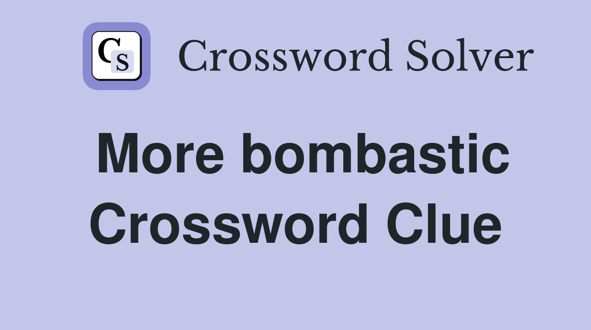 More bombastic Crossword Clue
