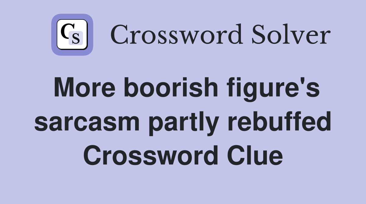 More boorish figure's sarcasm partly rebuffed Crossword Clue