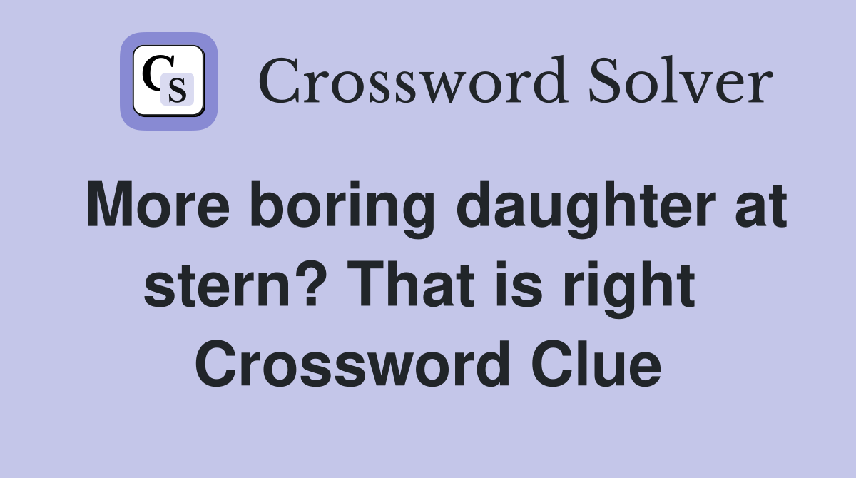 More boring daughter at stern? That is right  Crossword Clue