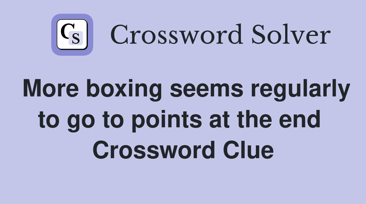 More boxing seems regularly to go to points at the end  Crossword Clue