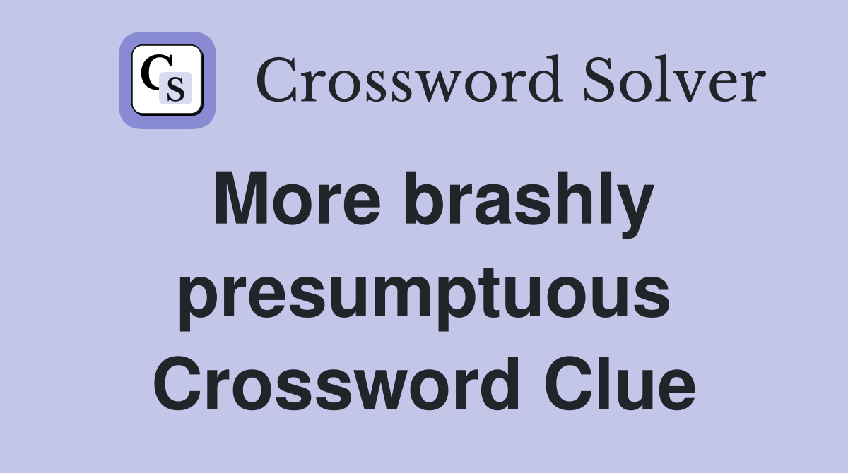 More brashly presumptuous Crossword Clue