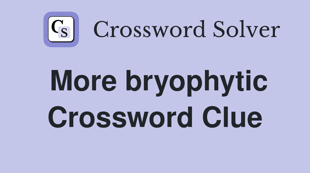 More bryophytic Crossword Clue