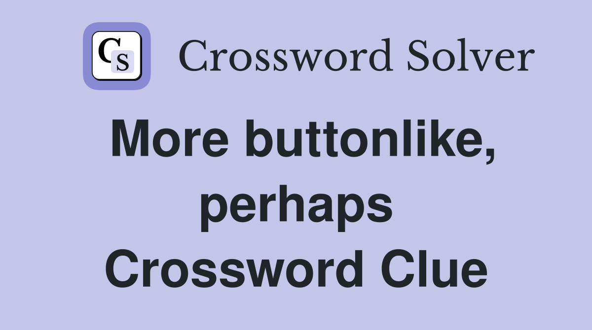 More buttonlike, perhaps Crossword Clue