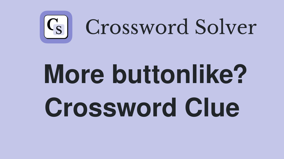 More buttonlike? Crossword Clue
