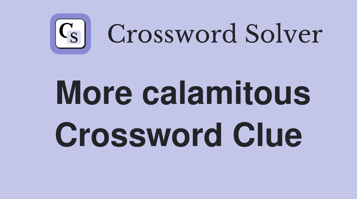 More calamitous Crossword Clue