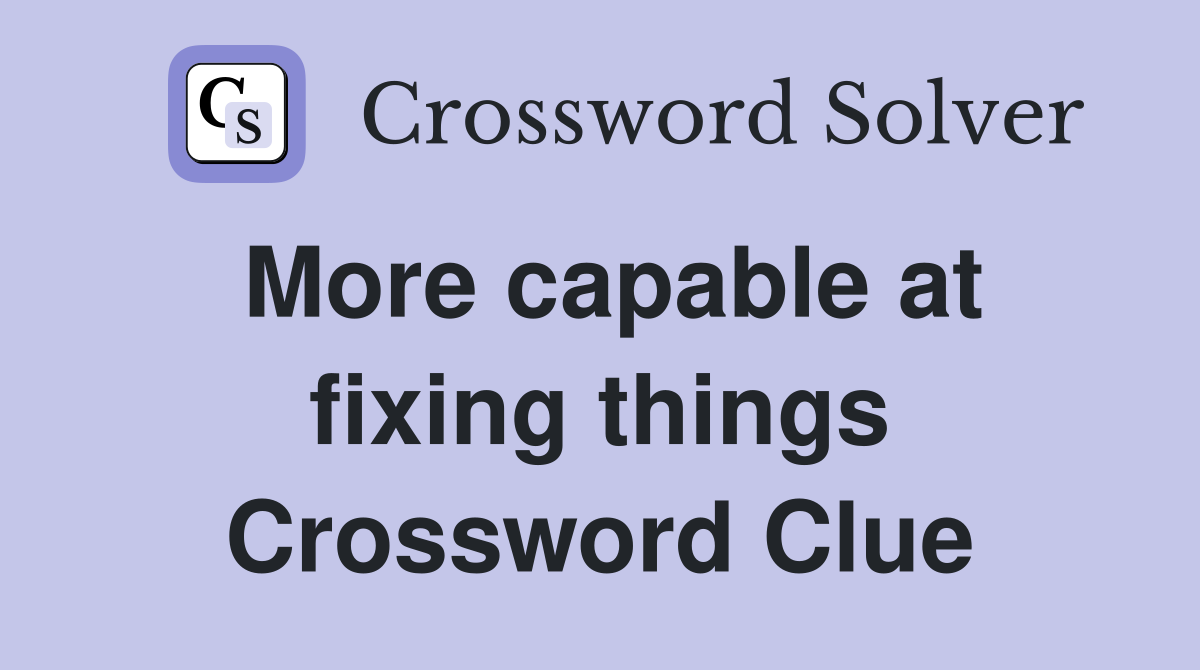 More capable at fixing things Crossword Clue