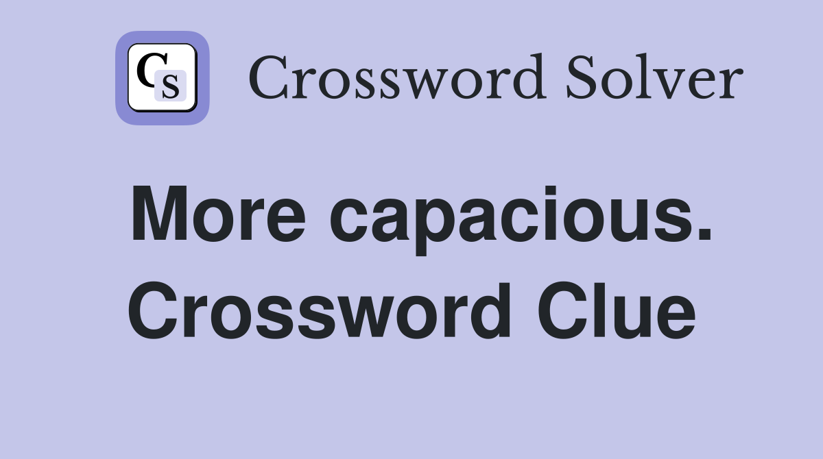 More capacious. Crossword Clue