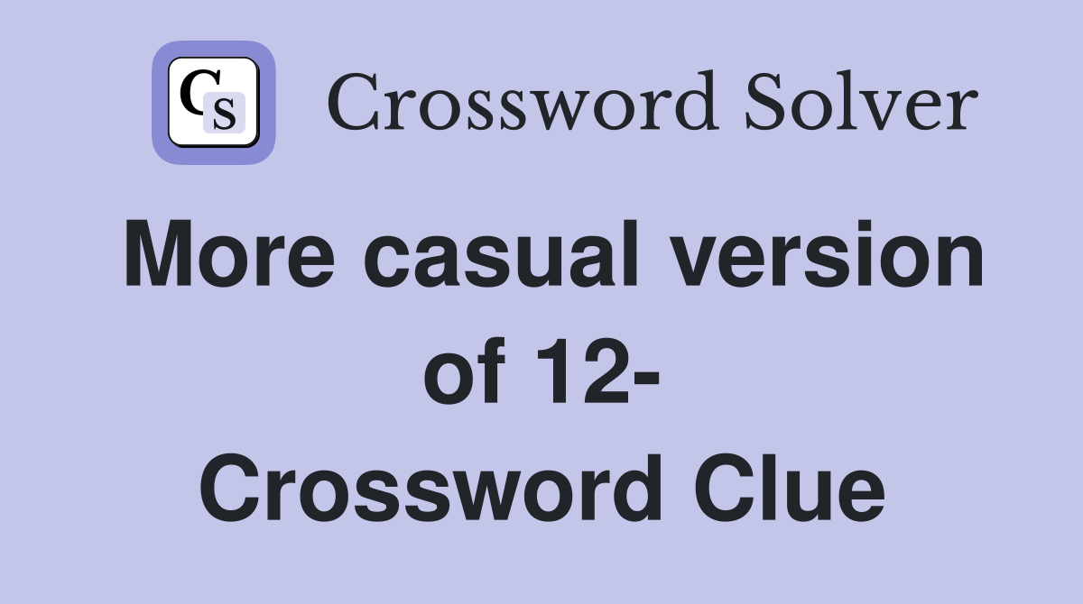 More casual version of 12- Crossword Clue