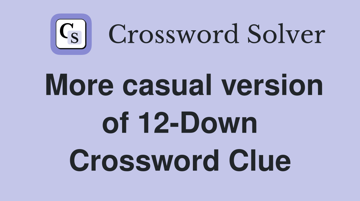 More casual version of 12-Down Crossword Clue