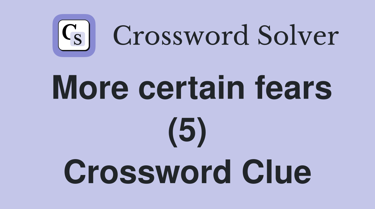 More certain fears (5) Crossword Clue