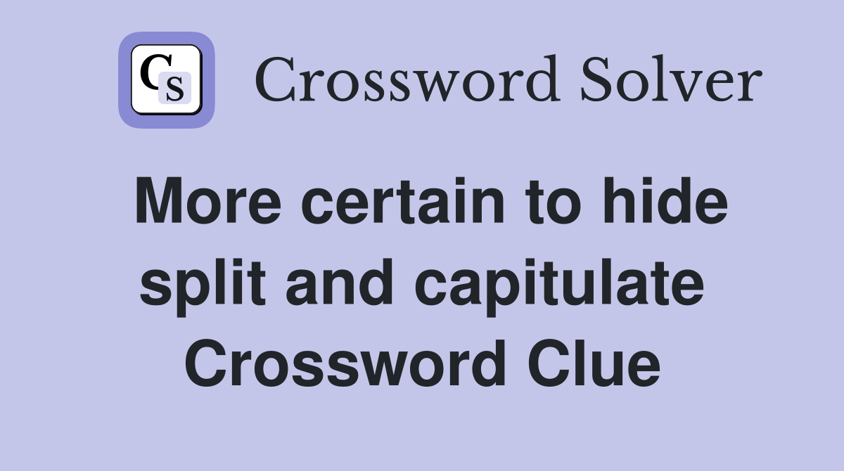 More certain to hide split and capitulate Crossword Clue