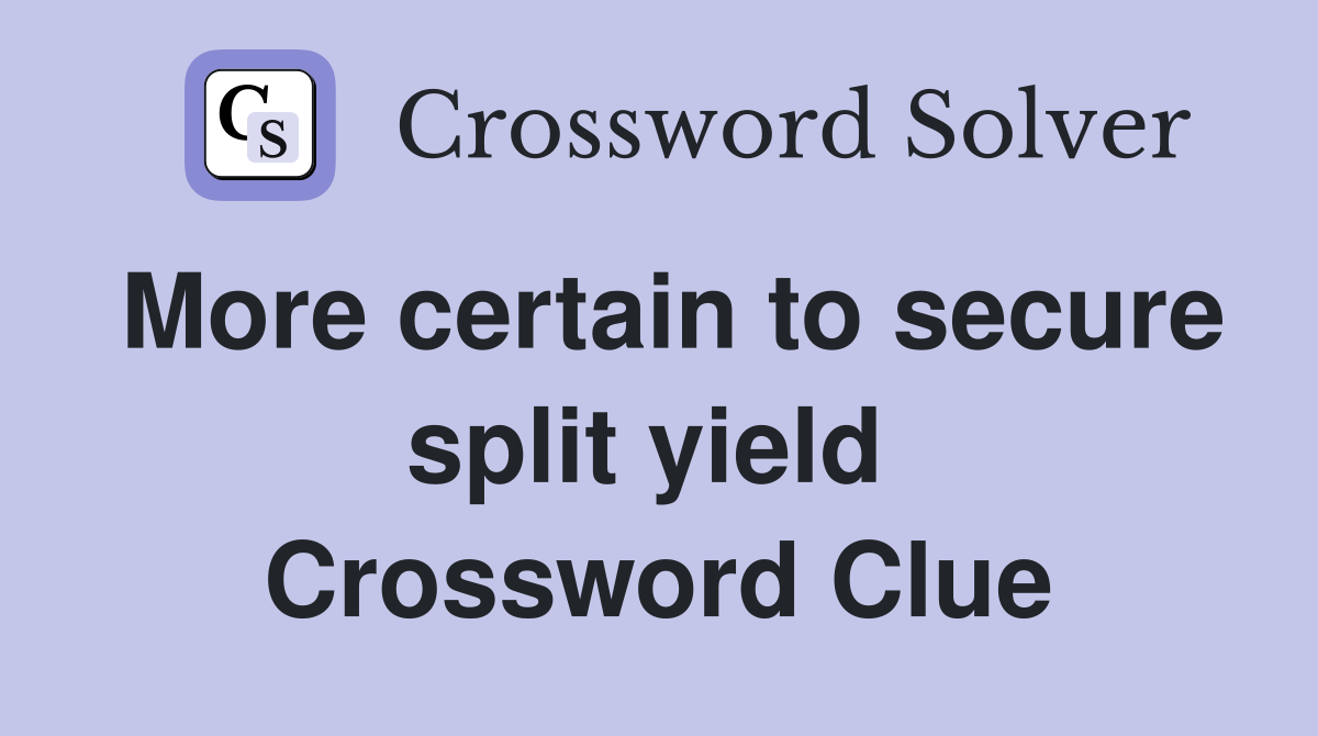 More certain to secure split yield  Crossword Clue