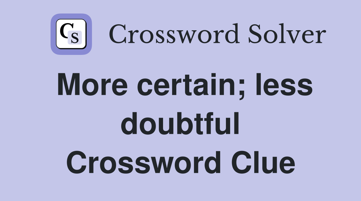 More certain; less doubtful Crossword Clue