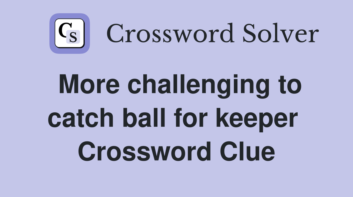 More challenging to catch ball for keeper  Crossword Clue