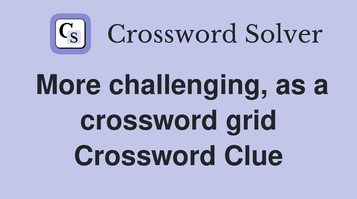 More challenging, as a crossword grid Crossword Clue