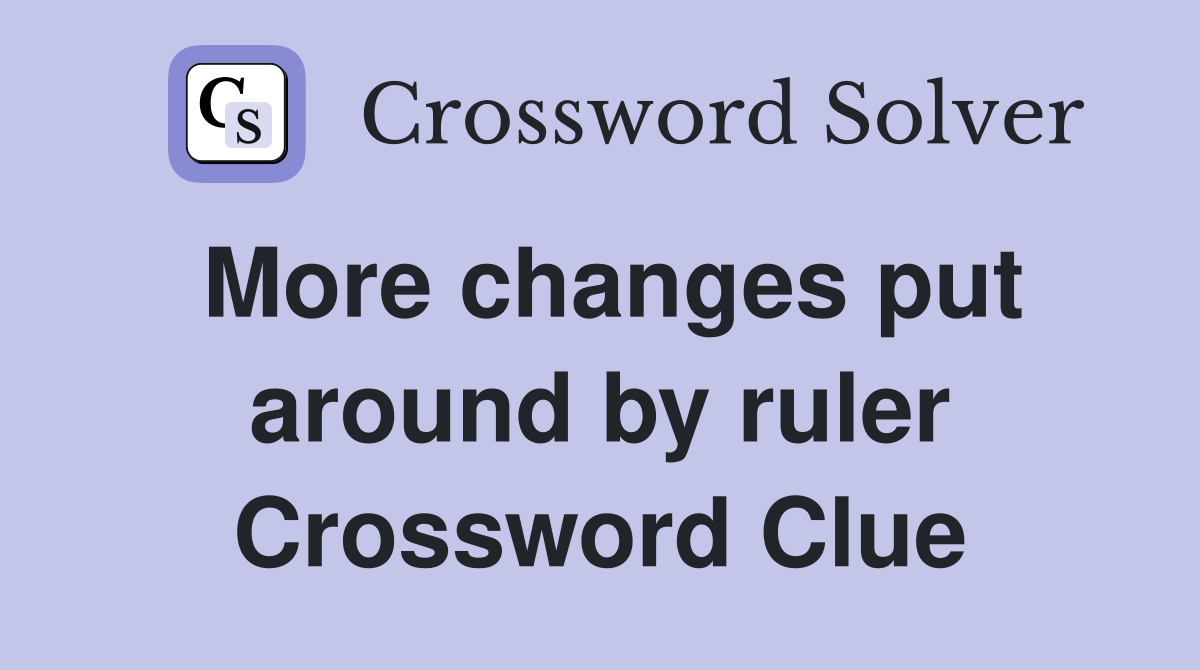 More changes put around by ruler Crossword Clue
