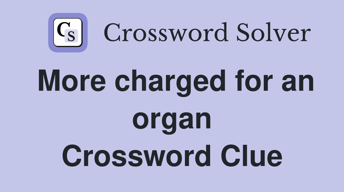 More charged for an organ Crossword Clue