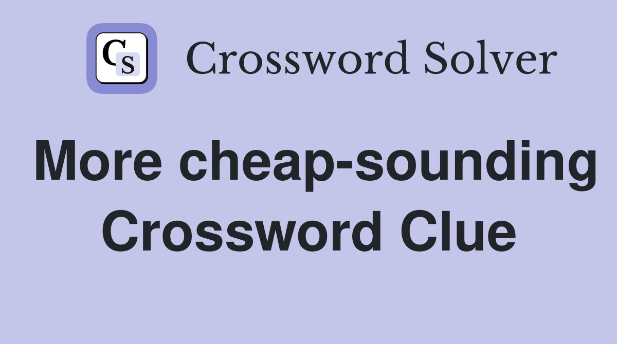 More cheap-sounding Crossword Clue