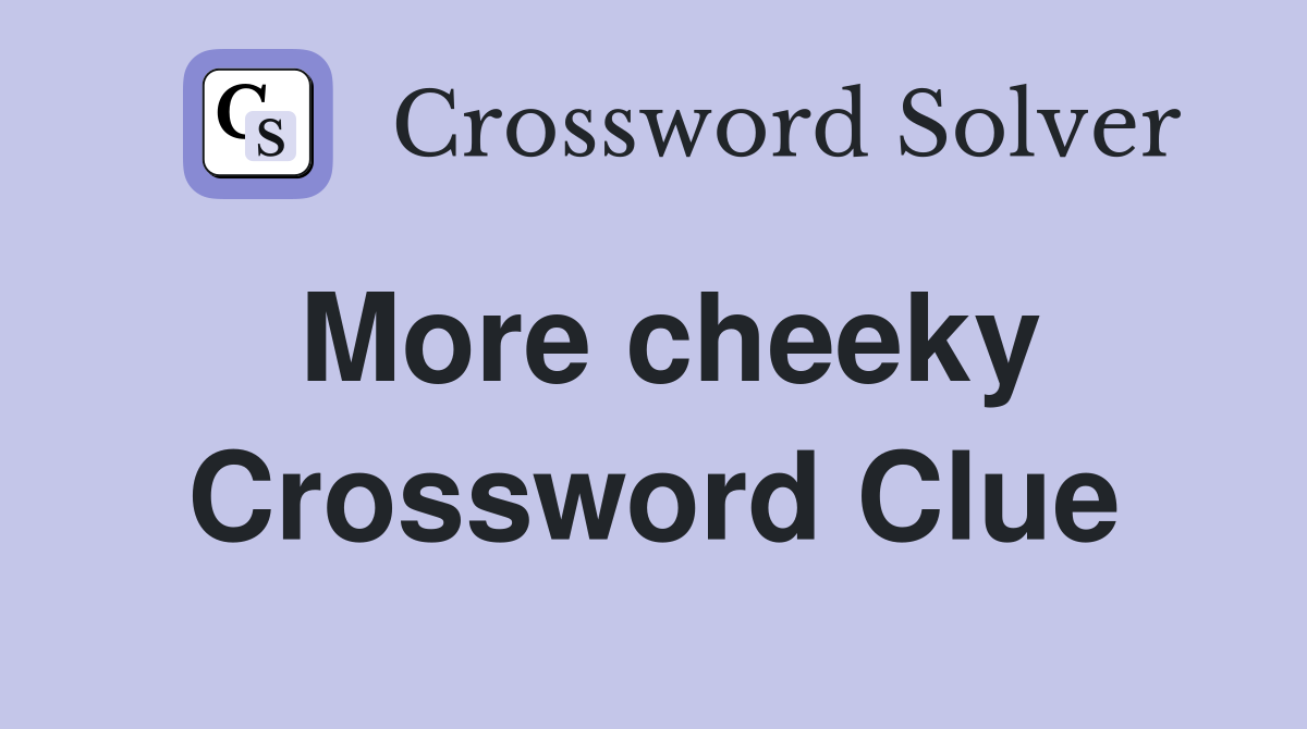More cheeky Crossword Clue