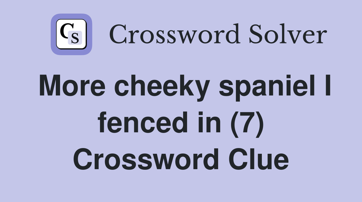 More cheeky spaniel I fenced in (7) Crossword Clue