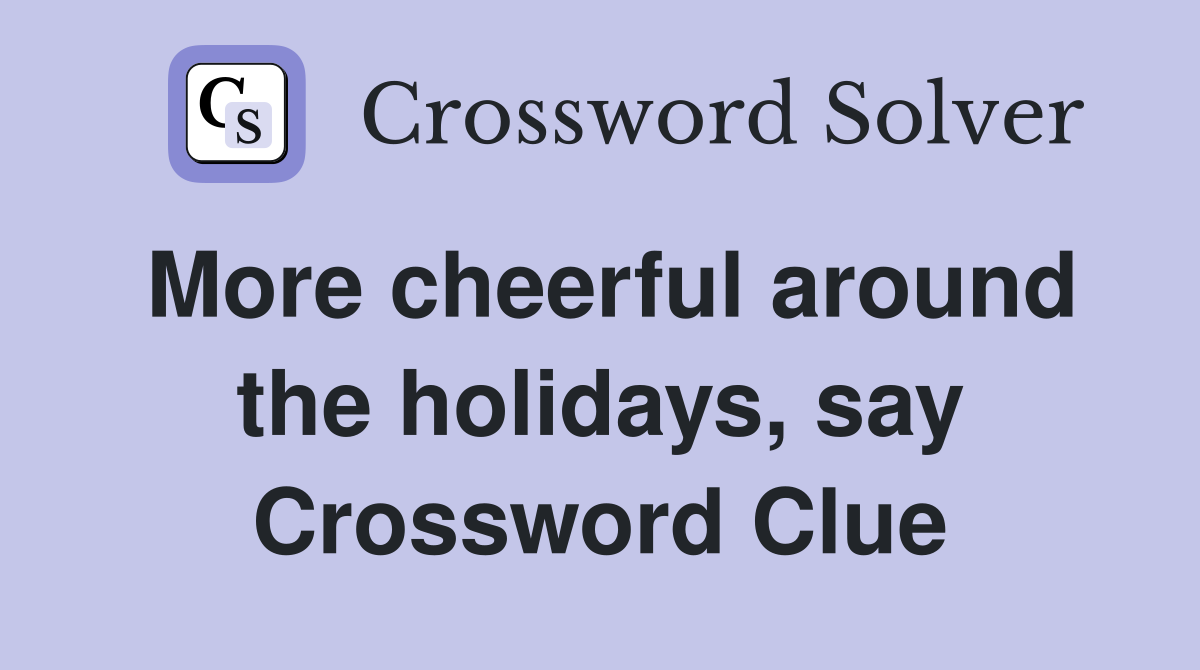 More cheerful around the holidays, say Crossword Clue