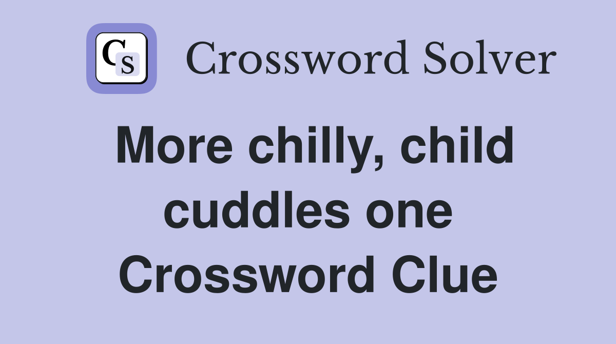 More chilly, child cuddles one Crossword Clue