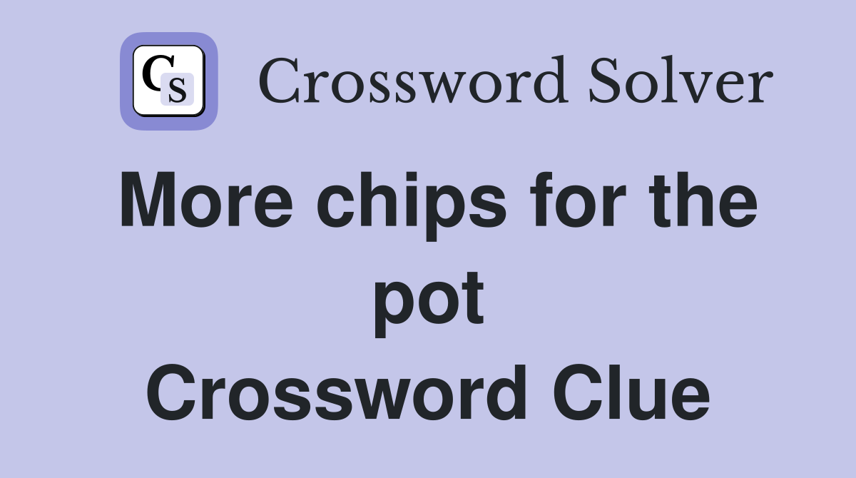 More chips for the pot Crossword Clue
