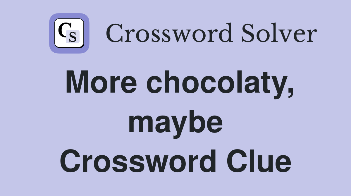 More chocolaty, maybe Crossword Clue