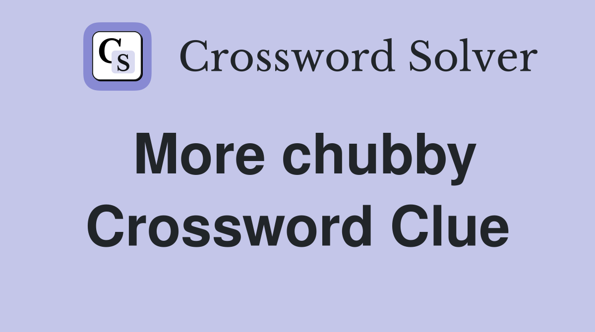 More chubby Crossword Clue