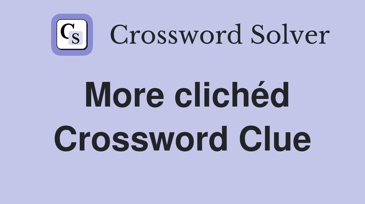 More clichéd Crossword Clue