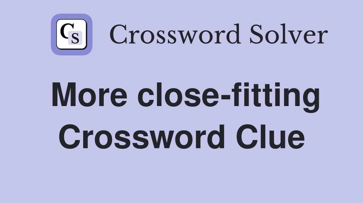 More close-fitting Crossword Clue
